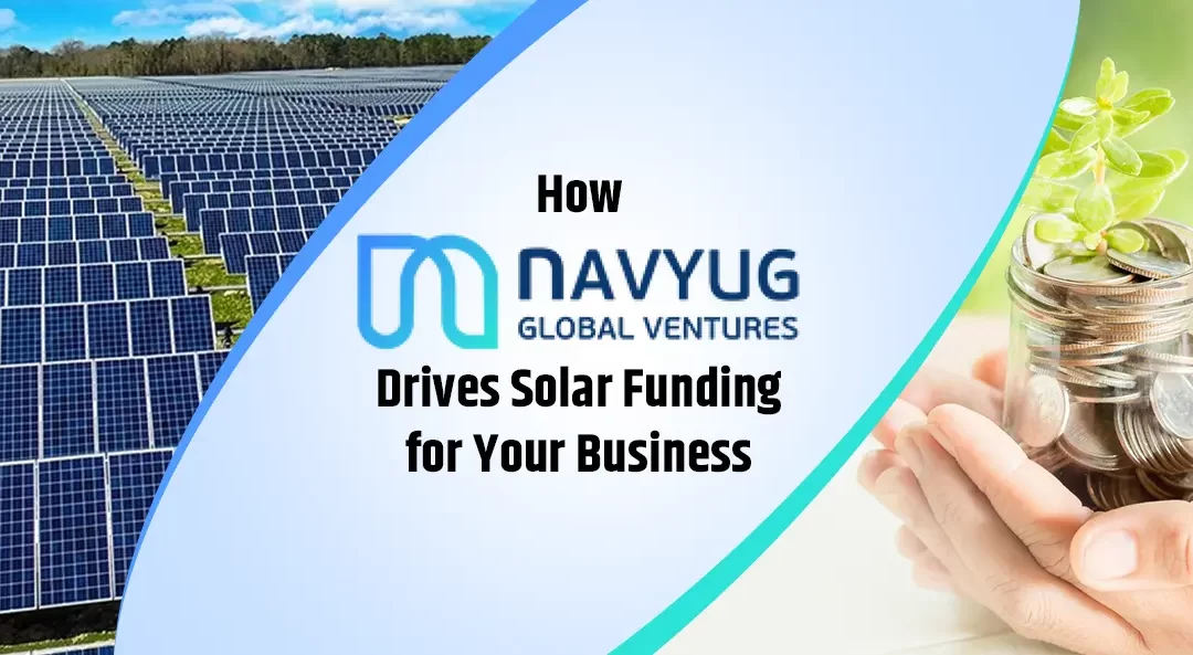 How Navyug Global Ventures Drives Solar Funding for Your Business