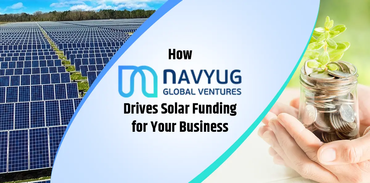 How Navyug Global Ventures Drives Solar Funding for Your Business